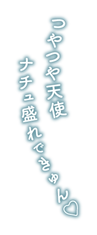 つやつや天使　ナチュ盛れできゅん