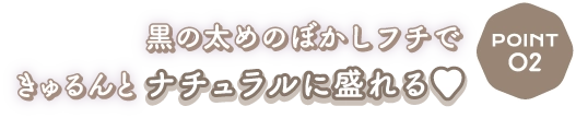 Point2　黒の太めのぼかしフチできゅるんとナチュラルに盛れる♥