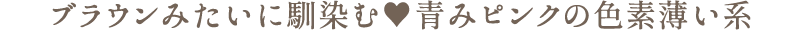 ブラウンみたいに馴染む　青みピンクの色素薄い系