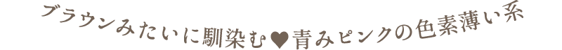 ブラウンみたいに馴染む　青みピンクの色素薄い系