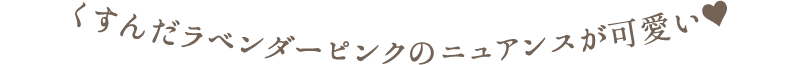 くすんだラベンダーピンクのニュアンスが可愛い♥