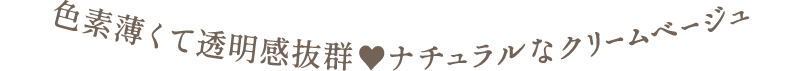 色素薄くて透明感抜群　ナチュラルなクリームベージュ