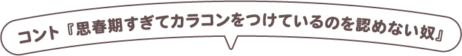 コント『思春期すぎてカラコンをつけているのは認めない奴』