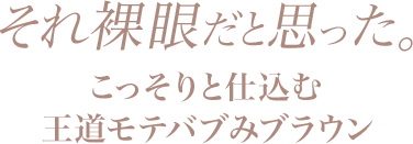 それ裸眼だと思った。こっそりと仕込む王道モテバブみブラウン