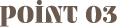 Point 03