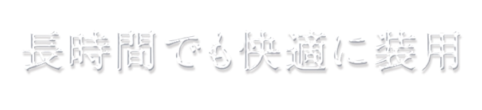 長時間でも快適に装用