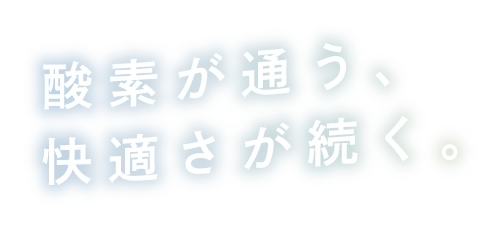 酸素が通う、快適さが続く。