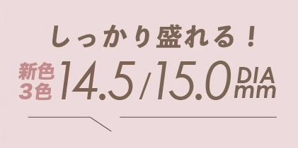 しっかり盛れる新色３色　DIA 14.5/15.0mm