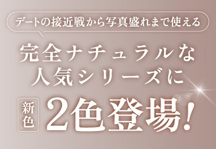 デートの接近戦から写真盛れまで使える完全ナチュラルな人気シリーズに新色2色登場！