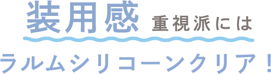 装用感重視派にはラルムシリコーンクリア！