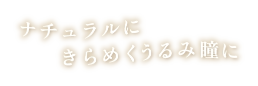 ナチュラルにきらめくうるみ瞳に